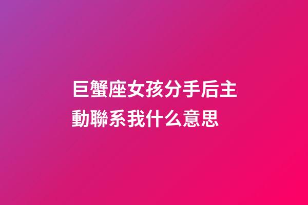 巨蟹座女孩分手后主動聯系我什么意思-第1張-星座運勢-玄機派