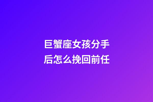 巨蟹座女孩分手后怎么挽回前任