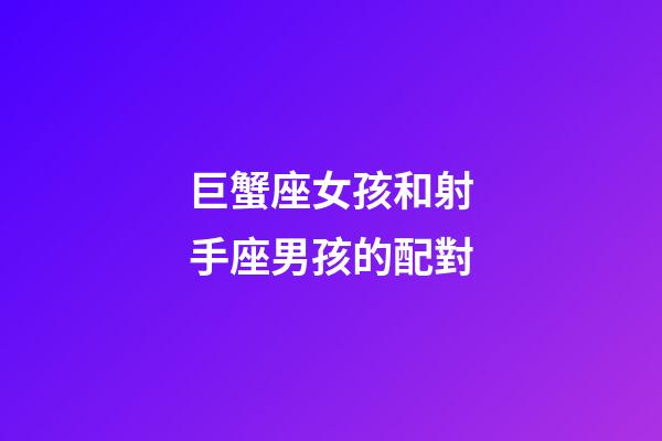 巨蟹座女孩和射手座男孩的配對-第1張-星座運(yùn)勢-玄機(jī)派