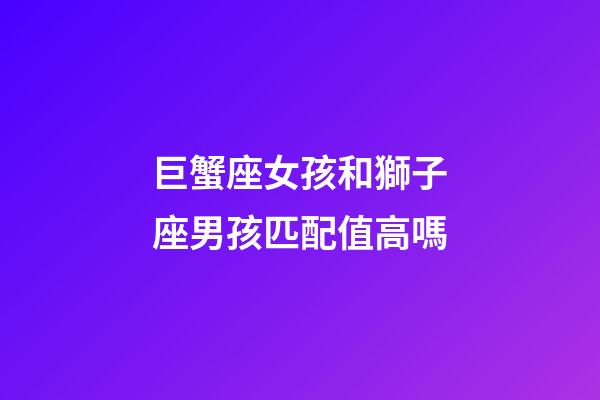 巨蟹座女孩和獅子座男孩匹配值高嗎-第1張-星座運勢-玄機派
