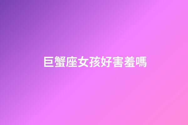 巨蟹座女孩好害羞嗎-第1張-星座運勢-玄機派