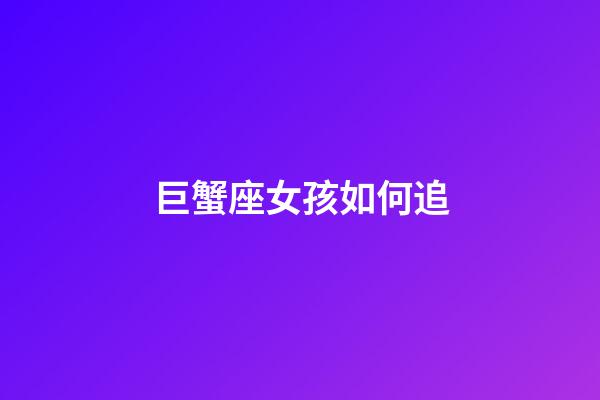 巨蟹座女孩如何追-第1張-星座運(yùn)勢(shì)-玄機(jī)派
