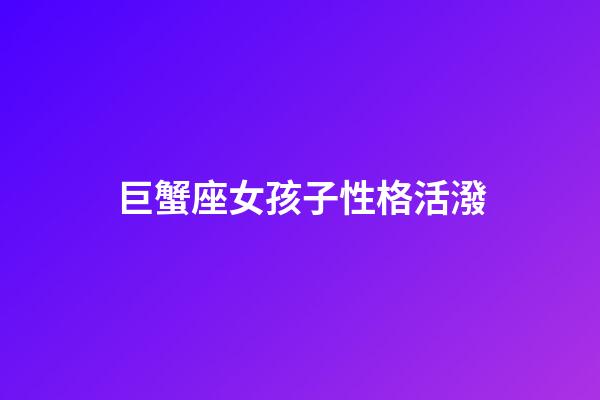 巨蟹座女孩子性格活潑-第1張-星座運勢-玄機派
