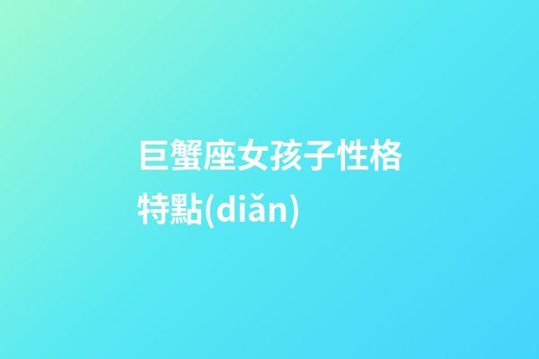 巨蟹座女孩子性格特點(diǎn)-第1張-星座運(yùn)勢(shì)-玄機(jī)派