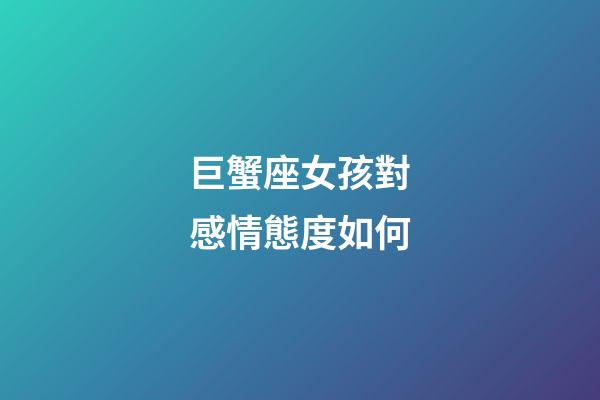 巨蟹座女孩對感情態度如何-第1張-星座運勢-玄機派