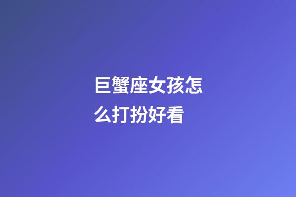 巨蟹座女孩怎么打扮好看-第1張-星座運(yùn)勢(shì)-玄機(jī)派