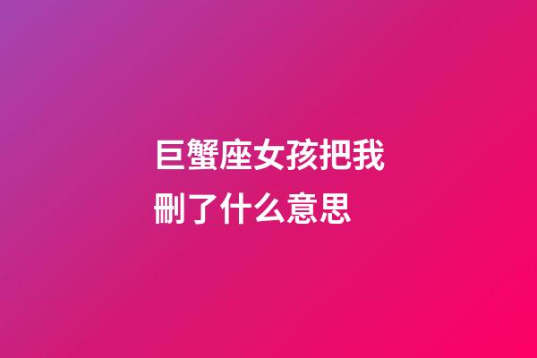 巨蟹座女孩把我刪了什么意思