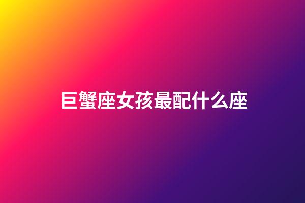 巨蟹座女孩最配什么座-第1張-星座運勢-玄機派