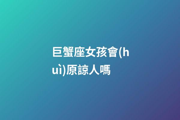 巨蟹座女孩會(huì)原諒人嗎-第1張-星座運(yùn)勢(shì)-玄機(jī)派