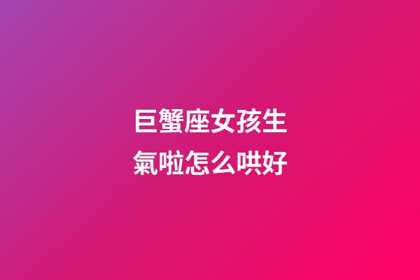 巨蟹座女孩生氣啦怎么哄好-第1張-星座運勢-玄機派
