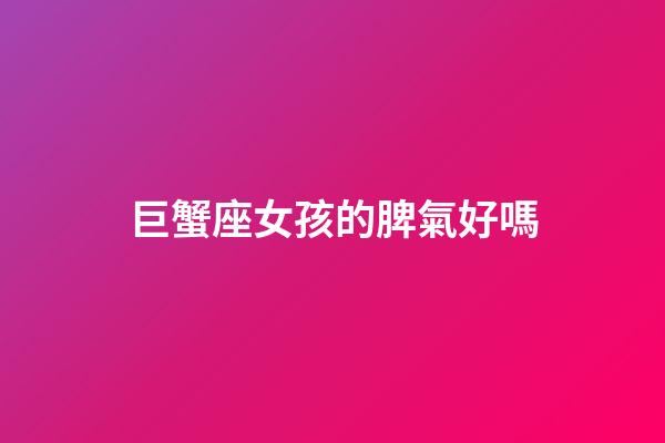 巨蟹座女孩的脾氣好嗎-第1張-星座運勢-玄機派