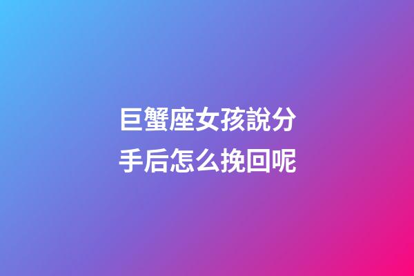 巨蟹座女孩說分手后怎么挽回呢-第1張-星座運勢-玄機派