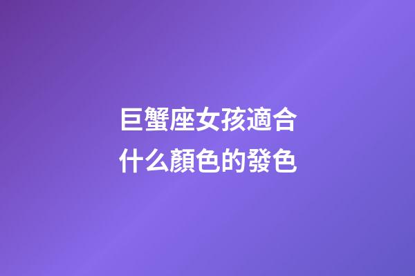 巨蟹座女孩適合什么顏色的發色