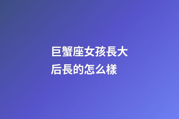巨蟹座女孩長大后長的怎么樣-第1張-星座運勢-玄機派