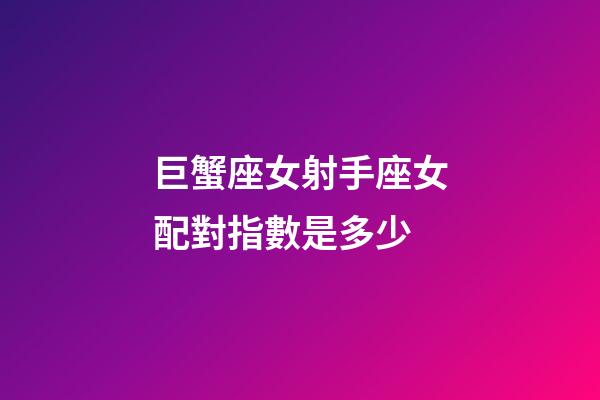 巨蟹座女射手座女配對指數是多少-第1張-星座運勢-玄機派