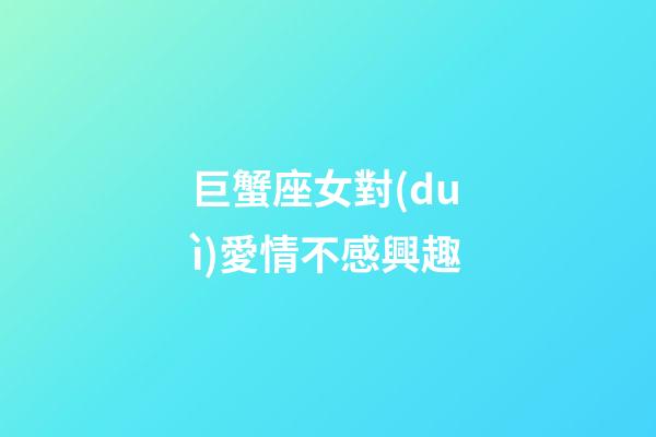 巨蟹座女對(duì)愛情不感興趣-第1張-星座運(yùn)勢(shì)-玄機(jī)派