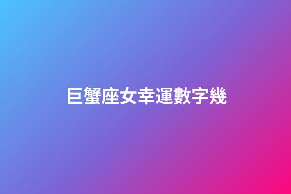 巨蟹座女幸運數字幾-第1張-星座運勢-玄機派