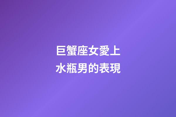 巨蟹座女愛上水瓶男的表現-第1張-星座運勢-玄機派