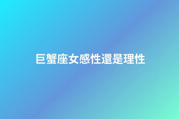 巨蟹座女感性還是理性-第1張-星座運勢-玄機派