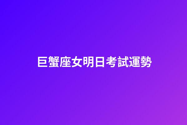 巨蟹座女明日考試運勢-第1張-星座運勢-玄機派