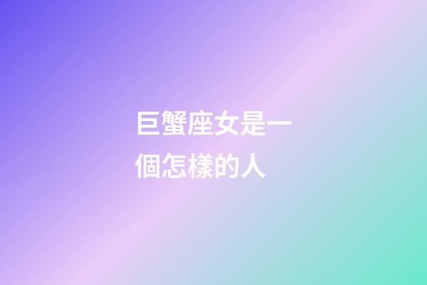 巨蟹座女是一個怎樣的人-第1張-星座運勢-玄機派
