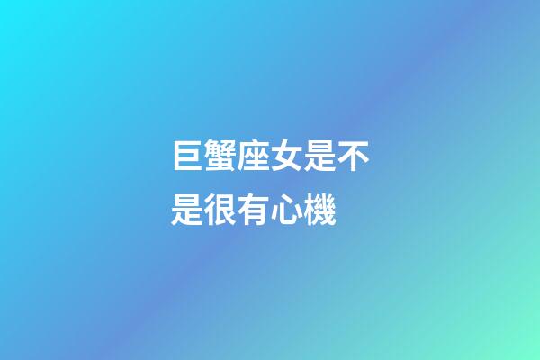 巨蟹座女是不是很有心機-第1張-星座運勢-玄機派