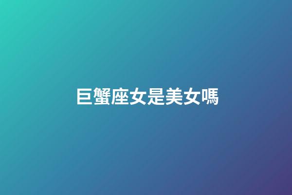 巨蟹座女是美女嗎