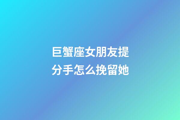 巨蟹座女朋友提分手怎么挽留她-第1張-星座運勢-玄機派