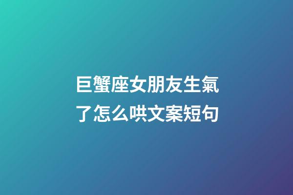 巨蟹座女朋友生氣了怎么哄文案短句