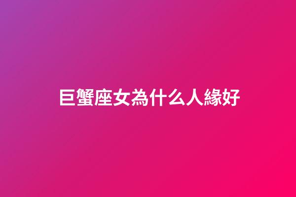 巨蟹座女為什么人緣好-第1張-星座運勢-玄機派