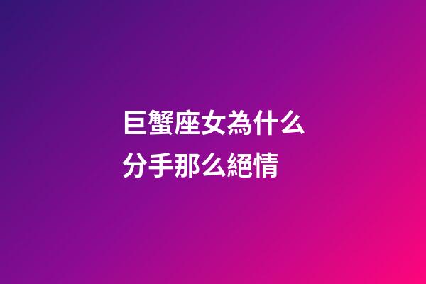 巨蟹座女為什么分手那么絕情-第1張-星座運(yùn)勢(shì)-玄機(jī)派