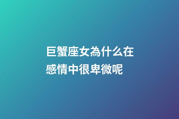 巨蟹座女為什么在感情中很卑微呢