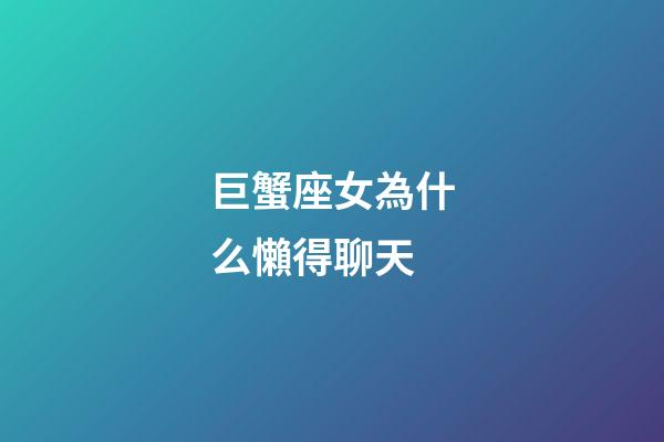 巨蟹座女為什么懶得聊天-第1張-星座運勢-玄機派