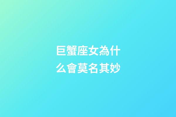 巨蟹座女為什么會莫名其妙-第1張-星座運勢-玄機派