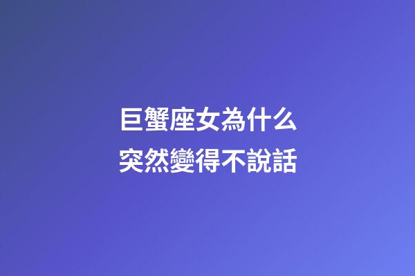 巨蟹座女為什么突然變得不說話