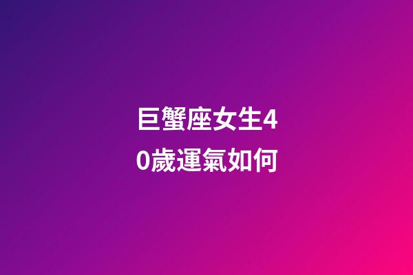 巨蟹座女生40歲運氣如何-第1張-星座運勢-玄機派