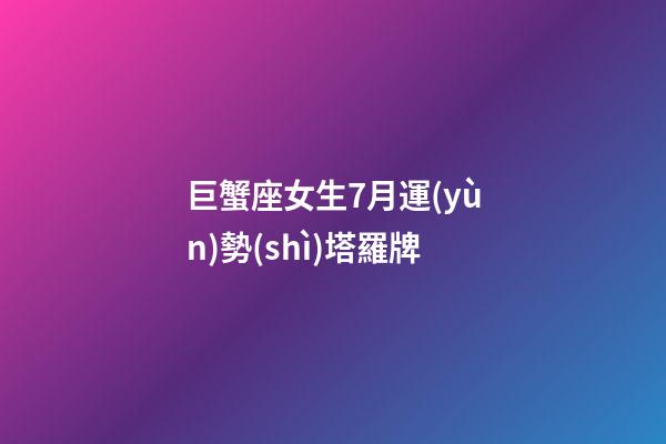 巨蟹座女生7月運(yùn)勢(shì)塔羅牌