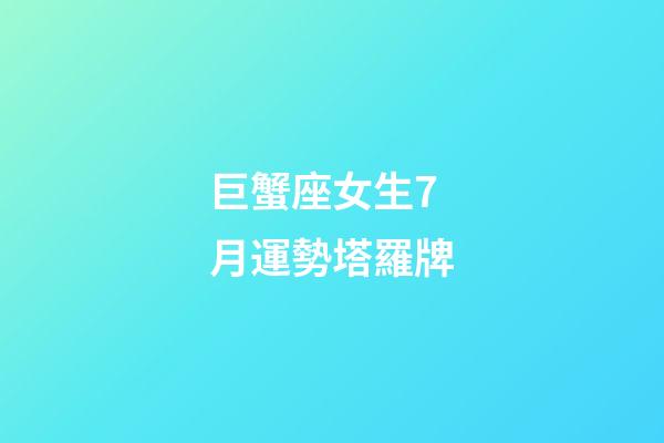 巨蟹座女生7月運勢塔羅牌-第1張-星座運勢-玄機派