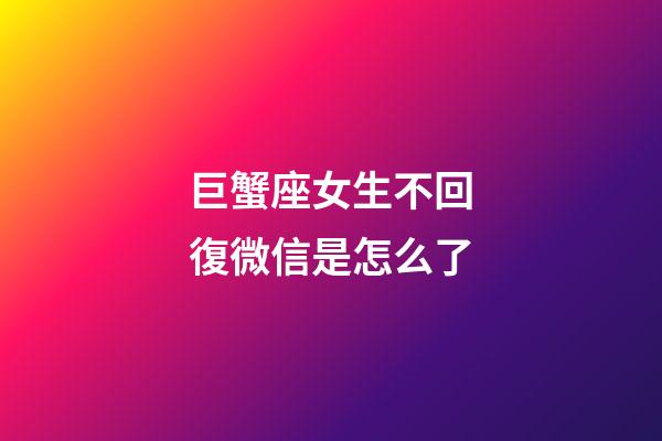巨蟹座女生不回復微信是怎么了-第1張-星座運勢-玄機派
