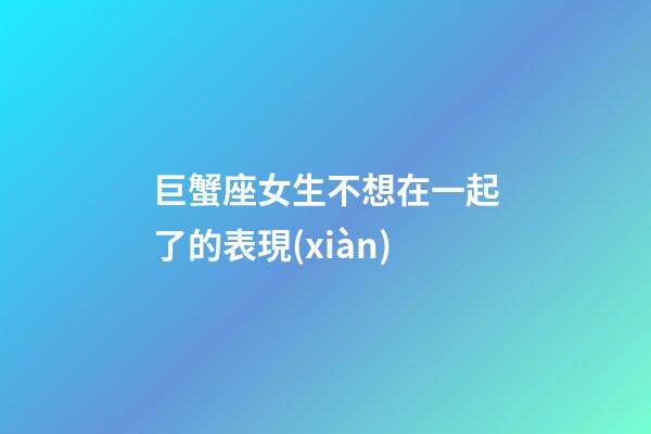 巨蟹座女生不想在一起了的表現(xiàn)-第1張-星座運勢-玄機派
