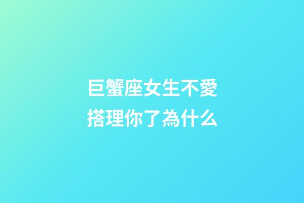 巨蟹座女生不愛搭理你了為什么-第1張-星座運勢-玄機派