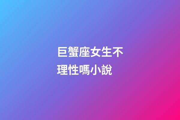 巨蟹座女生不理性嗎小說-第1張-星座運勢-玄機派