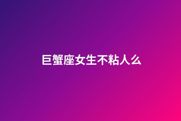 巨蟹座女生不粘人么-第1張-星座運勢-玄機派