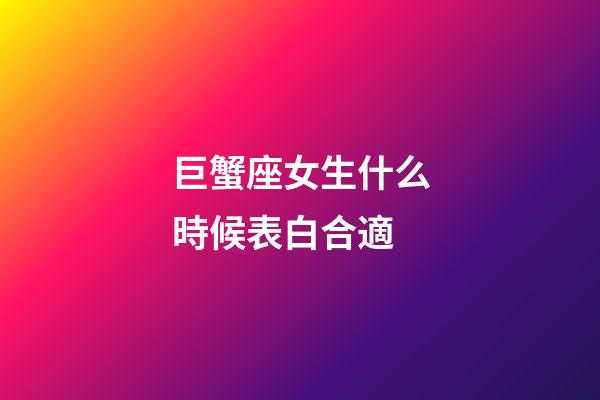 巨蟹座女生什么時候表白合適-第1張-星座運勢-玄機派