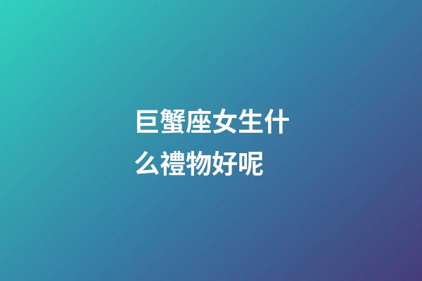 巨蟹座女生什么禮物好呢-第1張-星座運(yùn)勢-玄機(jī)派
