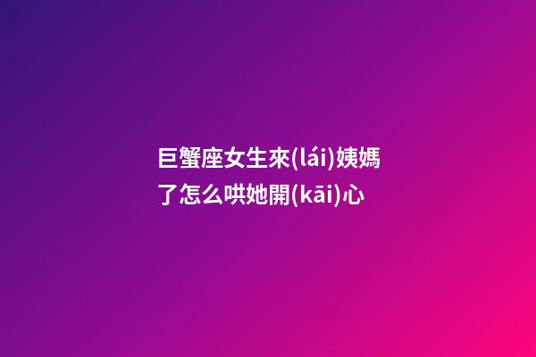 巨蟹座女生來(lái)姨媽了怎么哄她開(kāi)心
