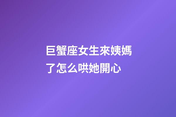 巨蟹座女生來姨媽了怎么哄她開心-第1張-星座運勢-玄機派