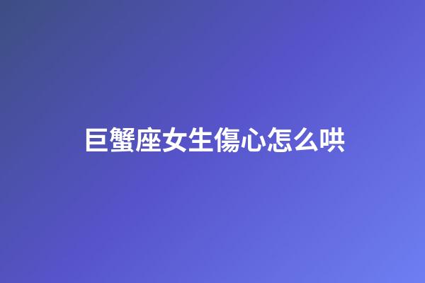 巨蟹座女生傷心怎么哄-第1張-星座運勢-玄機派