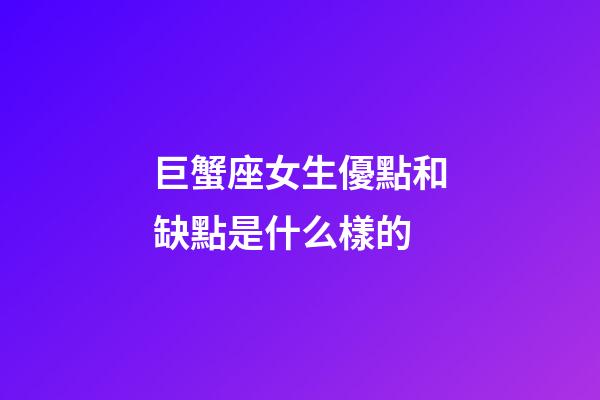 巨蟹座女生優點和缺點是什么樣的-第1張-星座運勢-玄機派