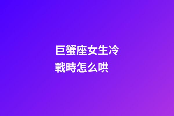 巨蟹座女生冷戰時怎么哄-第1張-星座運勢-玄機派
